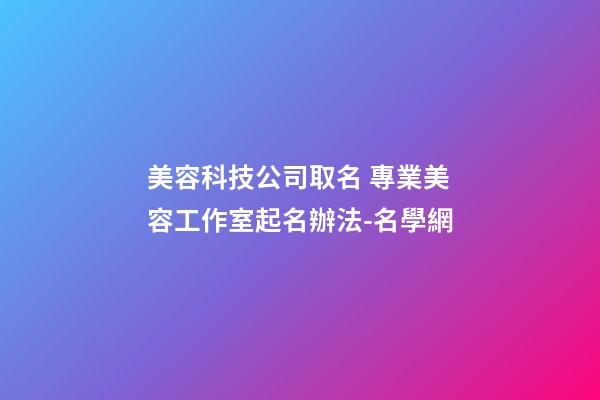 美容科技公司取名 專業美容工作室起名辦法-名學網-第1張-公司起名-玄機派